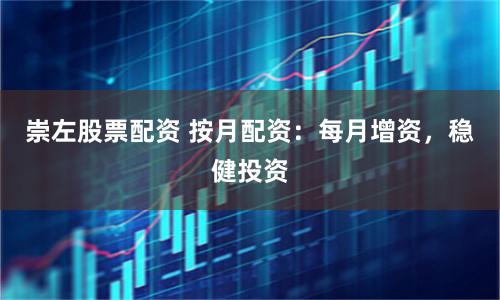 崇左股票配资 按月配资：每月增资，稳健投资