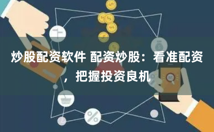 炒股配资软件 配资炒股：看准配资，把握投资良机