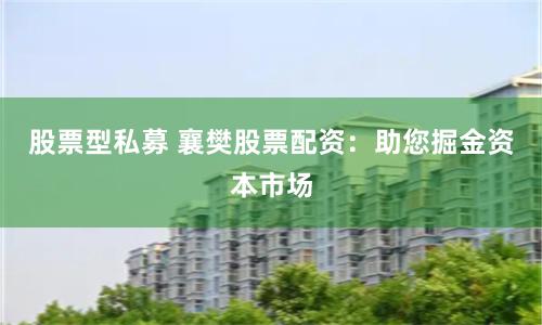 股票型私募 襄樊股票配资：助您掘金资本市场