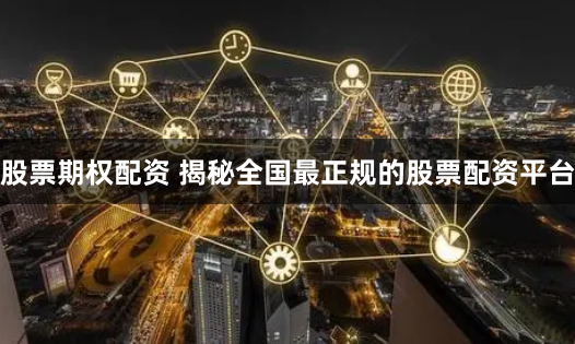 股票期权配资 揭秘全国最正规的股票配资平台