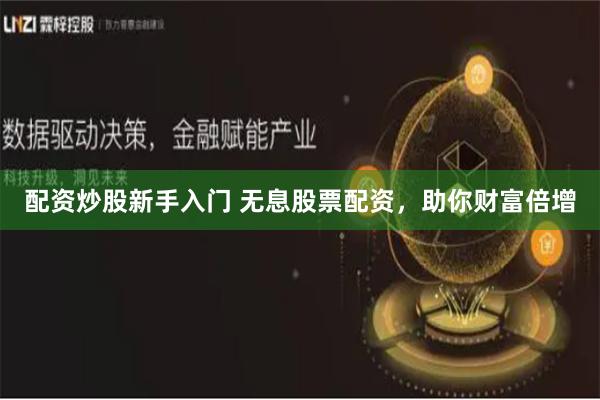 配资炒股新手入门 无息股票配资，助你财富倍增
