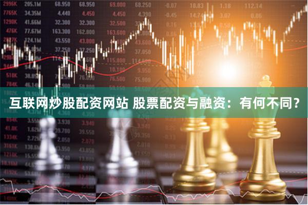 互联网炒股配资网站 股票配资与融资：有何不同？