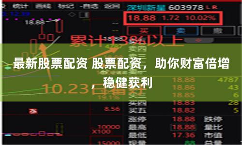 最新股票配资 股票配资，助你财富倍增，稳健获利