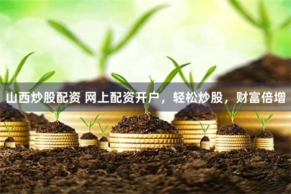 山西炒股配资 网上配资开户，轻松炒股，财富倍增