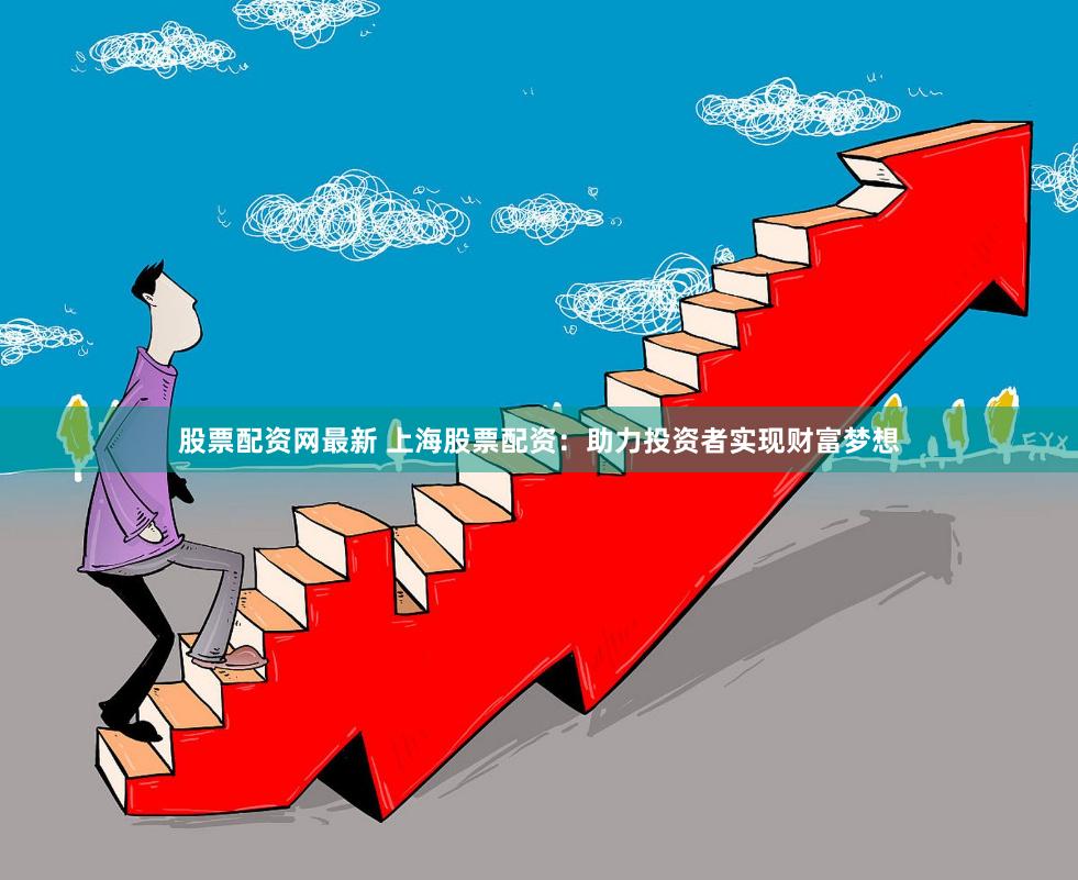 股票配资网最新 上海股票配资：助力投资者实现财富梦想
