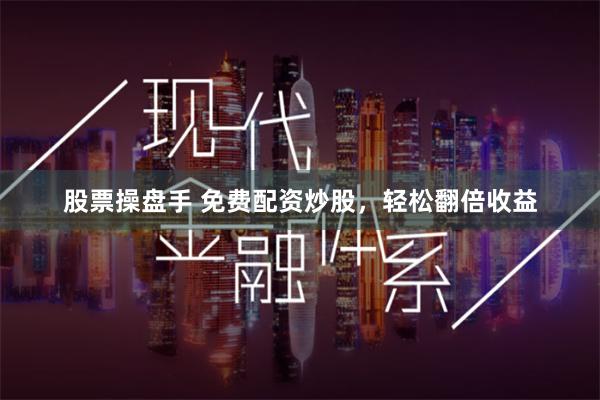 股票操盘手 免费配资炒股，轻松翻倍收益