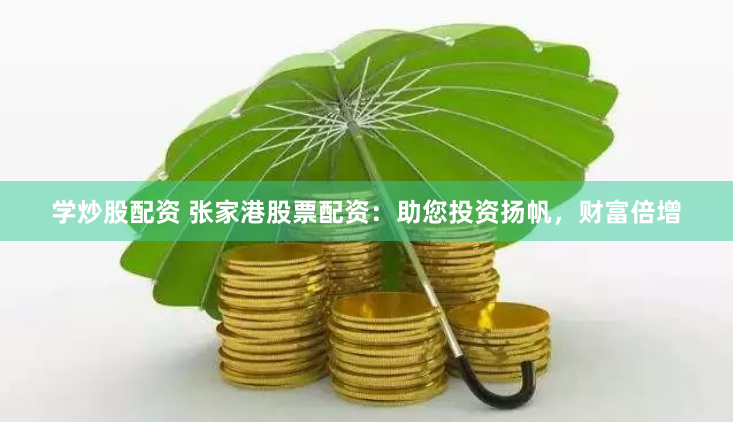 学炒股配资 张家港股票配资：助您投资扬帆，财富倍增