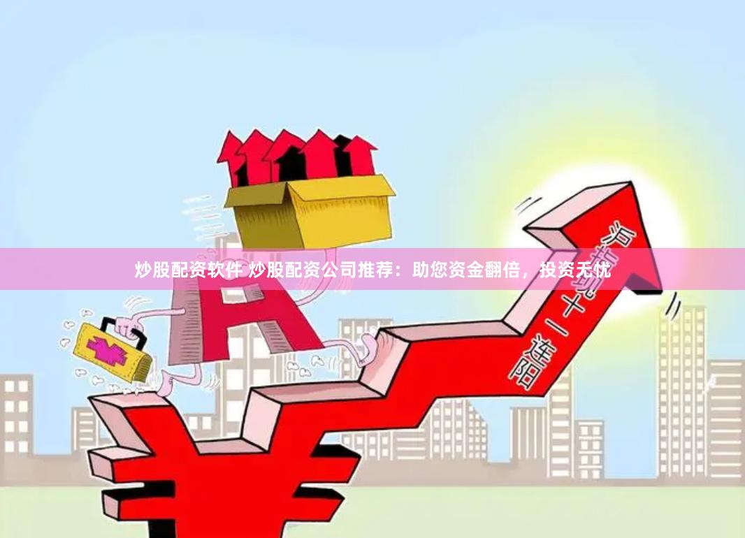 炒股配资软件 炒股配资公司推荐：助您资金翻倍，投资无忧