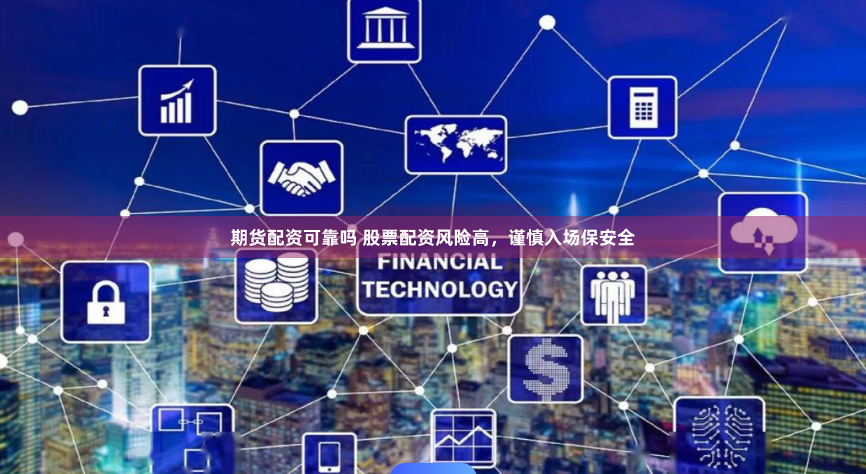 期货配资可靠吗 股票配资风险高，谨慎入场保安全