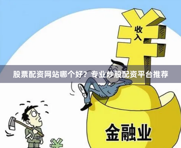 股票配资网站哪个好？专业炒股配资平台推荐