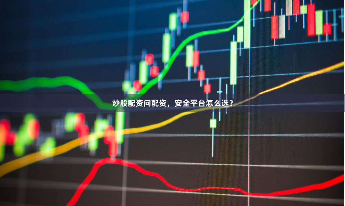 炒股配资问配资，安全平台怎么选？