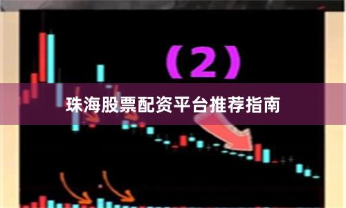 珠海股票配资平台推荐指南