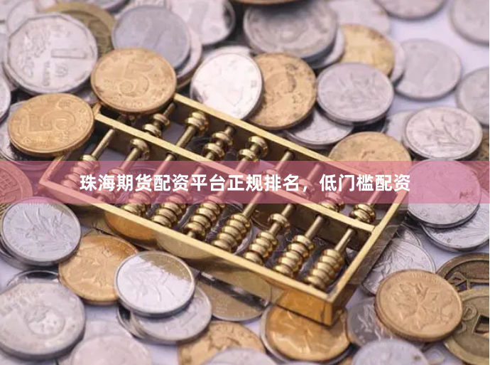 珠海期货配资平台正规排名，低门槛配资