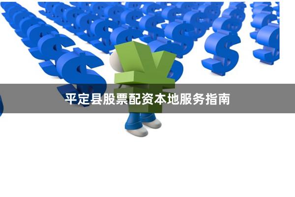 平定县股票配资本地服务指南