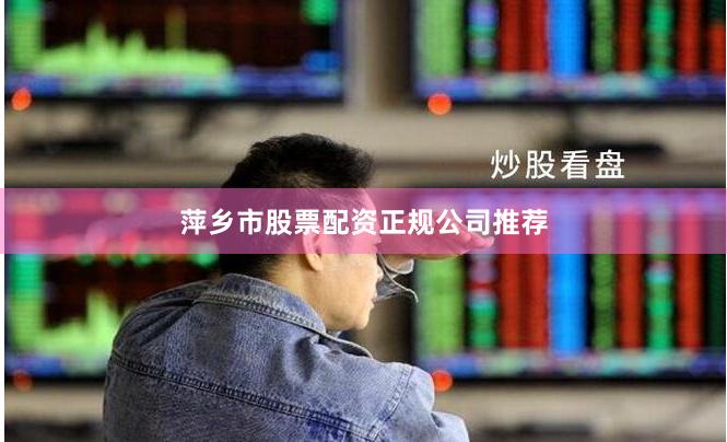 萍乡市股票配资正规公司推荐