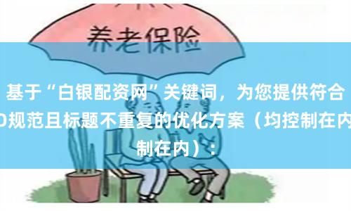 基于“白银配资网”关键词，为您提供符合SEO规范且标题不重复的优化方案（均控制在内）：
